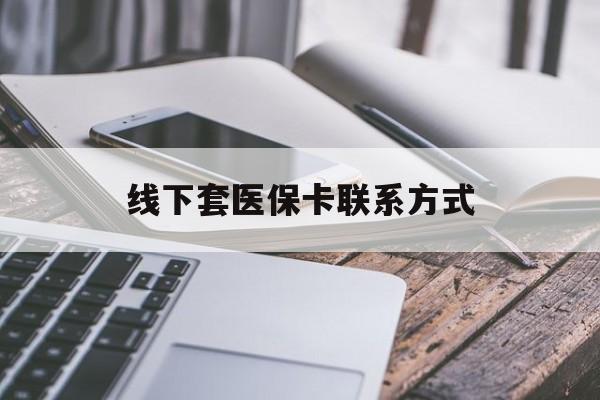 运城最新线下套医保卡联系方式方法分析(最方便真实的运城哪里能套医保方法)