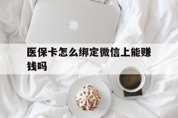 运城最新医保卡怎么绑定微信上能赚钱吗方法分析(最方便真实的运城医保卡如何绑定微信?方法)