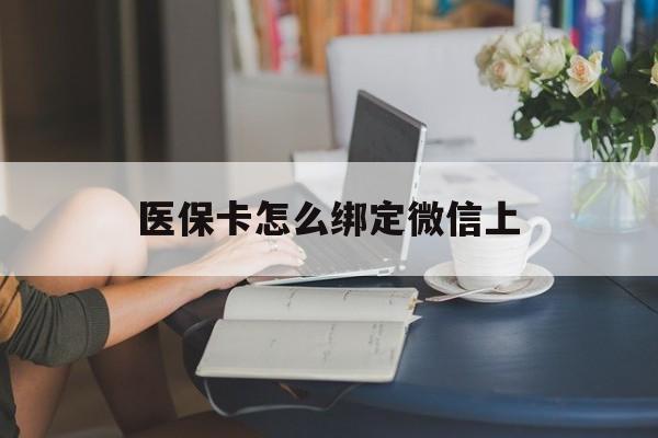 运城最新医保卡怎么绑定微信上方法分析(最方便真实的运城医保卡如何绑定在微信方法)