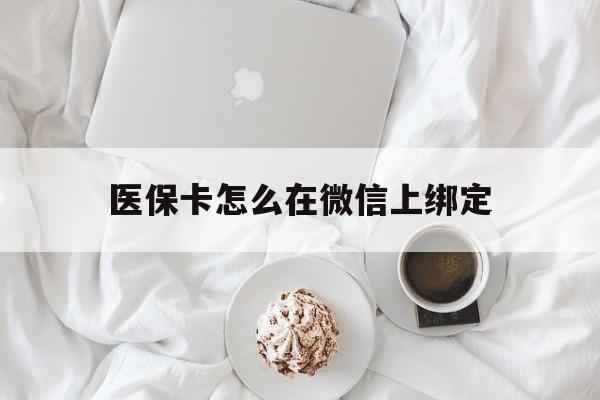 运城最新医保卡怎么在微信上绑定方法分析(最方便真实的运城医保卡怎么在微信上绑定银行卡方法)